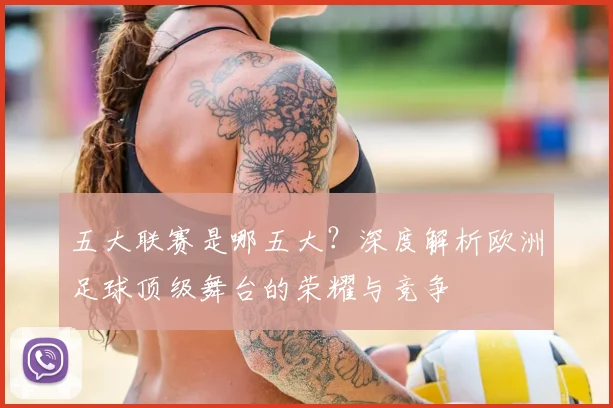 五大联赛是哪五大?深度解析欧洲足球顶级舞台的荣耀与竞争