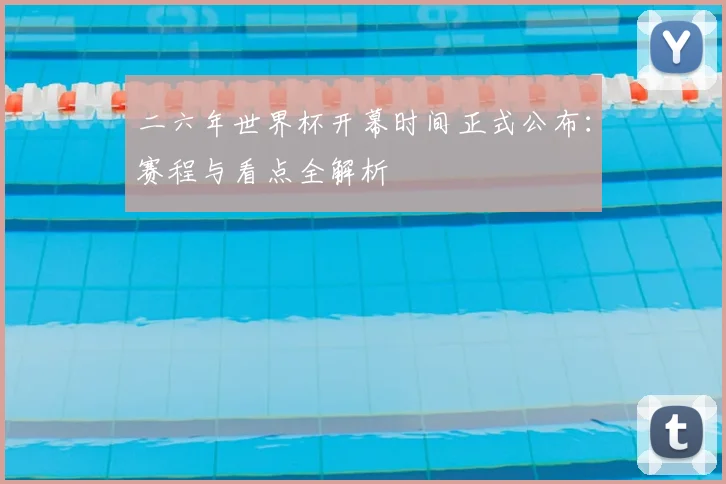 二六年世界杯开幕时间正式公布：赛程与看点全解析