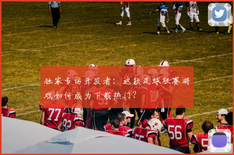 独家专访开发者：这款足球联赛游戏如何成为下载热门？