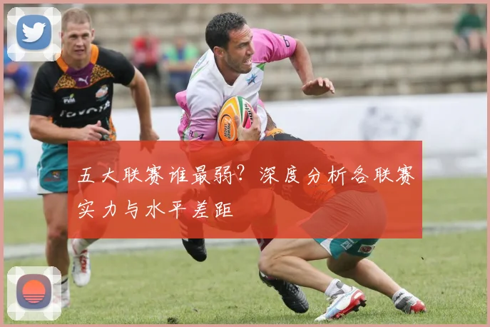 五大联赛谁最弱？深度分析各联赛实力与水平差距