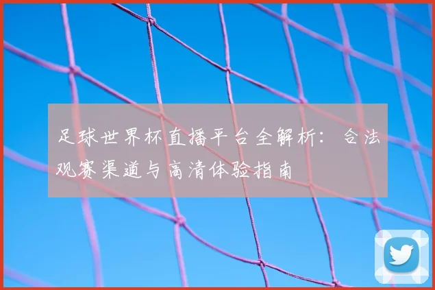 足球世界杯直播平台全解析：合法观赛渠道与高清体验指南