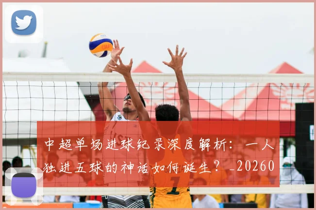 中超单场进球纪录深度解析：一人独进五球的神话如何诞生？_20260610190340