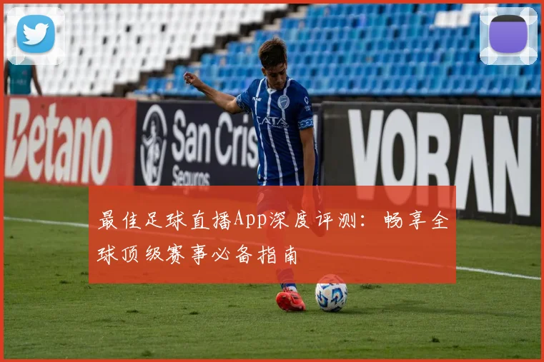 最佳足球直播App深度评测:畅享全球顶级赛事必备指南
