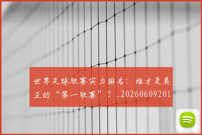 世界足球联赛实力排名:谁才是真正的“第一联赛”?_20260609201552