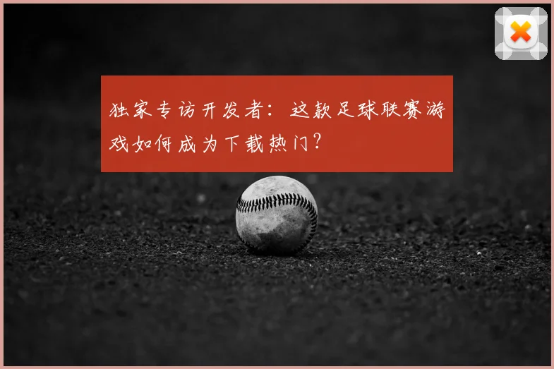 独家专访开发者：这款足球联赛游戏如何成为下载热门？