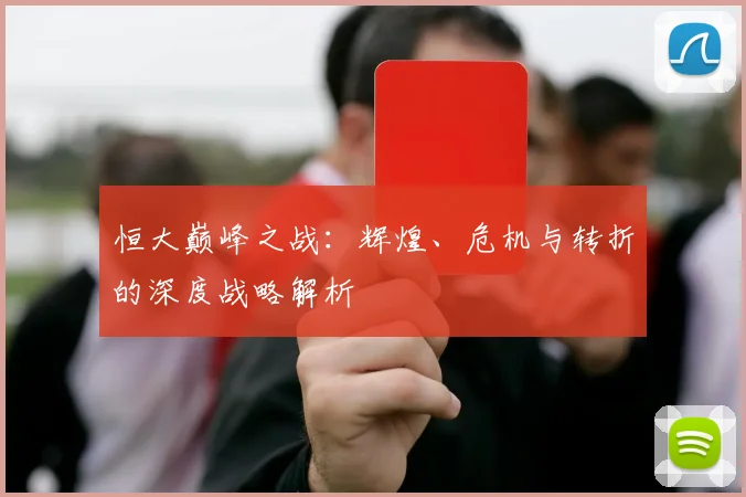 恒大巅峰之战：辉煌、危机与转折的深度战略解析