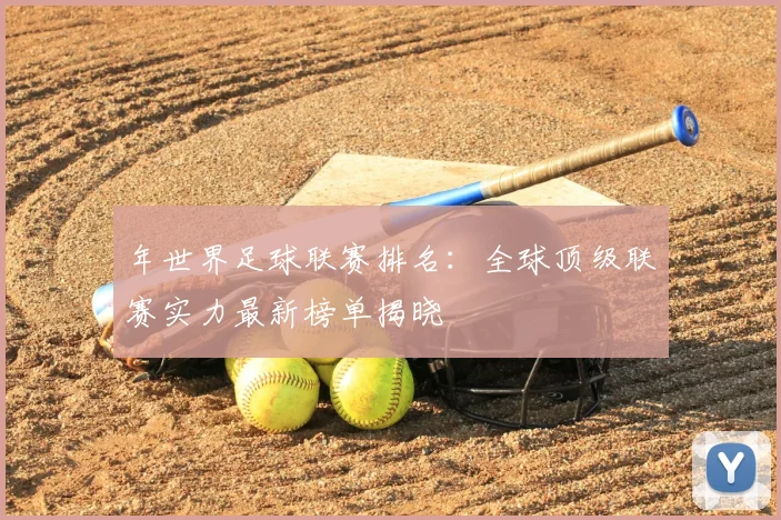 年世界足球联赛排名:全球顶级联赛实力最新榜单揭晓