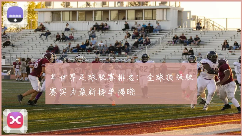 年世界足球联赛排名：全球顶级联赛实力最新榜单揭晓