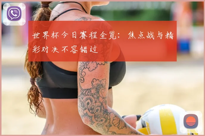世界杯今日赛程全览：焦点战与精彩对决不容错过